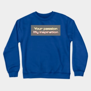 Your passion my inspiration Crewneck Sweatshirt